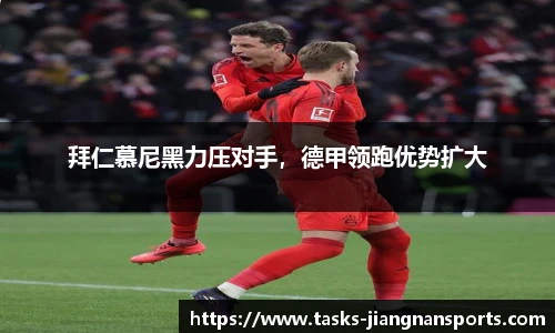 拜仁慕尼黑力压对手，德甲领跑优势扩大
