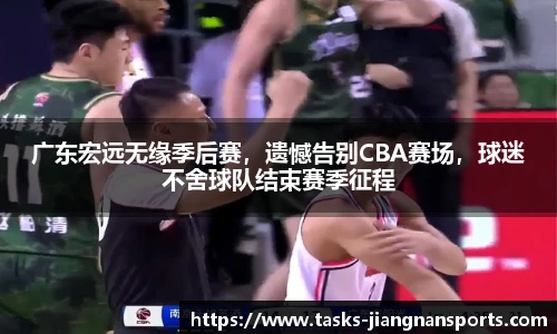 广东宏远无缘季后赛，遗憾告别CBA赛场，球迷不舍球队结束赛季征程