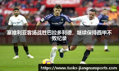 塞维利亚客场战胜巴拉多利德，继续保持西甲不败纪录