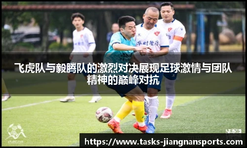 飞虎队与毅腾队的激烈对决展现足球激情与团队精神的巅峰对抗