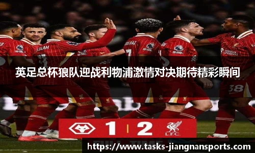 英足总杯狼队迎战利物浦激情对决期待精彩瞬间