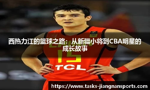 西热力江的篮球之路：从新疆小将到CBA明星的成长故事