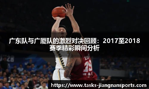 广东队与广厦队的激烈对决回顾：2017至2018赛季精彩瞬间分析