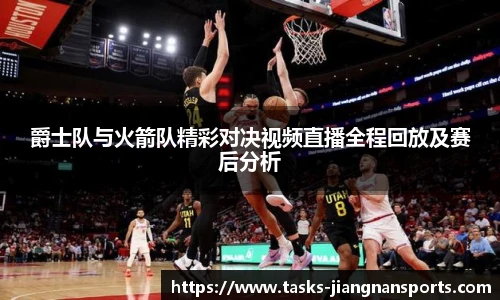 爵士队与火箭队精彩对决视频直播全程回放及赛后分析