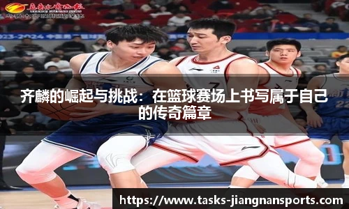 齐麟的崛起与挑战：在篮球赛场上书写属于自己的传奇篇章