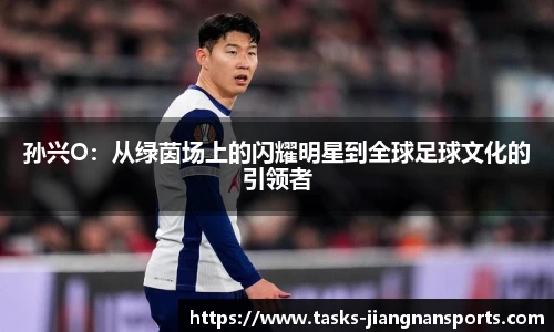 孙兴O：从绿茵场上的闪耀明星到全球足球文化的引领者