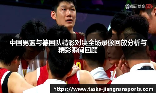 中国男篮与德国队精彩对决全场录像回放分析与精彩瞬间回顾